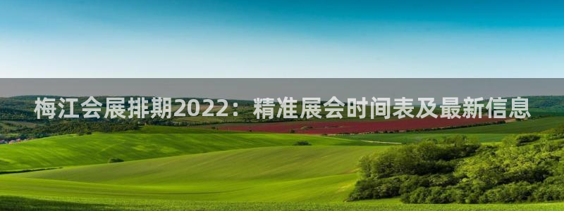 果博官网客服：梅江会展排期2022：精准